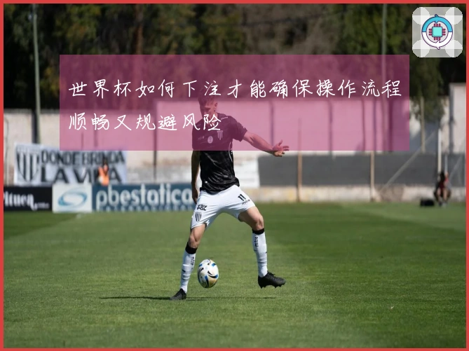 世界杯如何下注才能确保操作流程顺畅又规避风险
