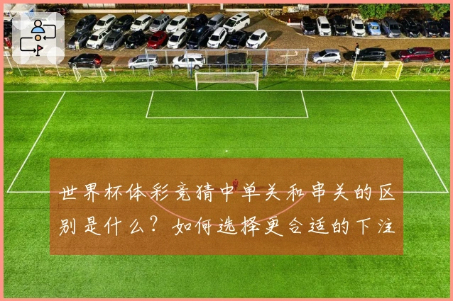 世界杯体彩竞猜中单关和串关的区别是什么？如何选择更合适的下注方式？