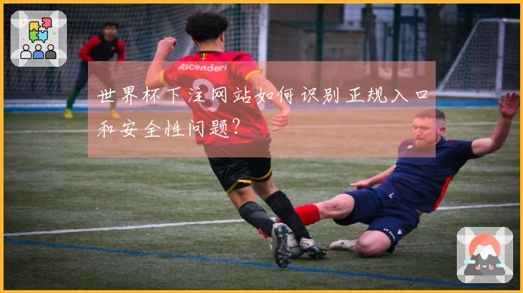 世界杯下注网站如何识别正规入口和安全性问题？
