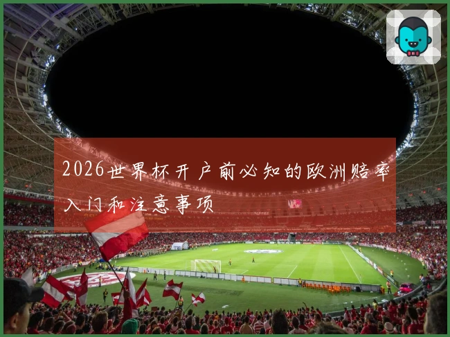 2026世界杯开户前必知的欧洲赔率入门和注意事项