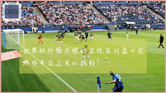 世界杯外围买球的正规亚洲盘口在哪些平台上可以找到？