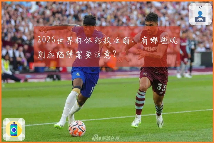 2026世界杯体彩投注前，有哪些规则和陷阱需要注意？