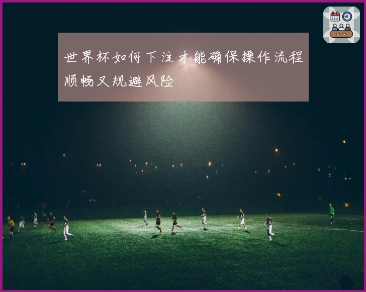 世界杯如何下注才能确保操作流程顺畅又规避风险