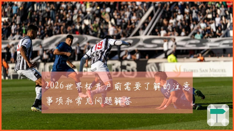 2026世界杯开户前需要了解的注意事项和常见问题解答